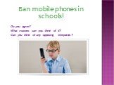 Do you agree? What reasons can you think of it? Can you think of any opposing viewpoints? Ban mobile phones in schools!