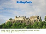 Stirling Castle. Several Scottish Kings and Queens have been crowned at Stirling, including Mary, Queen of Scotts, in 1543.