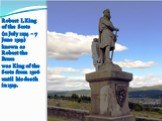 Robert I, King of the Scots (11 July 1274 – 7 June 1329) known as Robert the Bruce was King of the Scots from 1306 until his death in 1329.