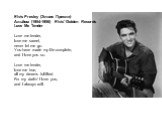 Elvis Presley (Элвис Пресли) Альбом (1954-1956) Elvis' Golden Records Love Me Tender Love me tender, love me sweet, never let me go. You have made my life complete, and I love you so. Love me tender, love me true, all my dreams fulfilled. For my darlin' I love you, and I always will.