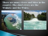 There are many rivers and lakes in the country. The chief rivers are the Waikato and the Wairu.
