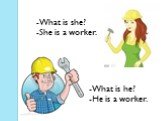 -What is she? -She is a worker. -What is he? -He is a worker.