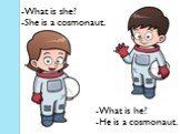 -What is she? -She is a cosmonaut. -What is he? -He is a cosmonaut.