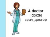 A doctor [’dɒktə] врач, доктор