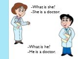 -What is she? -She is a doctor. -What is he? -He is a doctor.