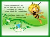 In einem unbekannten Land vor gar nicht allzu langer Zeit war eine Biene sehr bekannt von der sprach alles weit und breit. Und diese Biene die ich meine nennt sich Maja