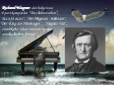 Richard Wagner - der bekannte Opernkomponist: “Das liebesverbot”, Mass fü mass”, “Der Fliegende hollender”, “Der Ring der Nibelungen”, “Siegrids Tod”, enwickelte einen neunen typ des musikalischen drama.