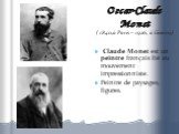 Oscar-Claude Monet. ( 1840,à Paris – 1926, à Giverny) Claude Monet est un peintre français lié au mouvement impressionniste. Peintre de paysages, figures.
