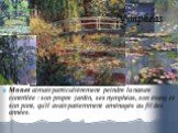 Nymphéas. Monet aimait particulièrement peindre la nature contrôlée : son propre jardin, ses nymphéas, son étang et son pont, qu'il avait patiemment aménagés au fil des années. Nymphéas, harmonie verte