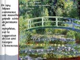 En 1914 Monet commence une nouvelle grande série de peintures de nymphéas, sur la suggestion de son ami Georges Clemenceau. Le pont japonais sur le bassin aux nymphéas à Giverny 1899
