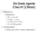 8th Grade Agenda Class #5 (2 Hours). Objective- Inspiration: How is it used? Creation of Ideas Arrangement of Ideas Symbol Manipulation Assignment- Finish your (Pick a State) Inspiration