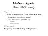 8th Grade Agenda Class #8 (2 Hours). Objective- Create an Inspiration About Your Web Page Developing a blue print for success! Your Main Idea will guide the way 5 Topics 3 Ideas per topic Assignment- Preparing Your Web Page in Inspiration