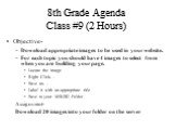 8th Grade Agenda Class #9 (2 Hours). Objective- Download appropriate images to be used in your website. For each topic you should have 4 images to select from when you are building your page. Locate the image Right Click… Save as… Label it with an appropriate title Save to your MIKEG Folder Assignme