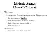 8th Grade Agenda Class #7 (2 Hours). Objective- Creating and Formatting tables using Dreamweaver The importance of tables Table Manipulation- Columns and Rows Table Alignment- Center/Left/Right Table Borders= 0 Assignment- Re-creating your Basic Index Page