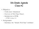 8th Grade Agenda Class #2. Objective- Finish email Assignment Overview of Web Page Project Introduction to HTML HTML Coding 101 Assignment- Reproduce the “Sample Web Page” worksheet