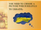 You need to choose a picture which belongs to Ukraine.
