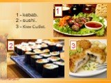 1 2 3. 1 - kebab. 2 - sushi. 3 - Kiev Cutlet.