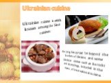 Ukrainian cuisine. Ukrainian cuisine is widely known among the Slavic cuisines. She long has spread far beyond the borders of Ukraine, and some Ukrainian dishes such as borscht and dumplings, included in the menu of international cuisine.