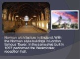 Norman architecture in England. With the Norman style buildings in London famous Tower. In the same style built in 1097 performed the Westminster reception hall.