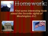 Find some interesting facts about the favorite sights of Washington,D.C. Homework: