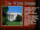 The White House is an important part of Washington D.C. It is where the President lives and works . The White House has 132 rooms.Visitors may tour some of the first-floor rooms, second floor is the home for the President and his family. The White House