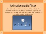 Animation studio Pixar. Steve Jobs co-founded the animation studio Pixar. Under the leadership of Jobs'Pixar has released such films as "Toy Story" and "Monsters, Inc.". In 2006, Jobs sold Pixar Studios Walt Disney for $ 7.4 million in shares of the company.