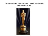 The famous film “My Fair Lady “ based on the play won seven Oscars