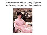 World-known actress Odry Hepburn performed the part of Eliza Doolittle