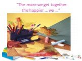 “The more we get together the happier … we …”