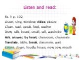 Listen and read: Ex. 9 p. 102 Listen, sing, window, video, picture Clean, read, speak, feed, teacher Draw, talk, board, small, tall, wardrobe Ask, answer, by heart, classroom, classmate Translate, table, break, classmate, wait Count, down, loudly, house, now, cow, mouth