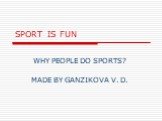 SPORT IS FUN. WHY PEOPLE DO SPORTS? MADE BY GANZIKOVA V. D.