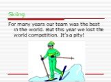 Skiing. For many years our team was the best in the world. But this year we lost the world competition. It’s a pity!