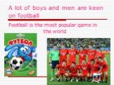 A lot of boys and men are keen on football. Football is the most popular game in the world