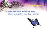 Home Work. Make and write your own story about your pet or your toy – animal.