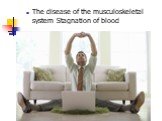 The disease of the musculoskeletal system Stagnation of blood
