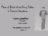 Place of Books about Harry Potter in Future Literature. Performers: pupils of 10b form Gonchar Anna Kashina Anastasia The supervisors: Shumanskaya E. B Kulakova L. V.