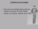 Literature success. The second chapter deals with the literary success of Harry Potter series, its honors, awards and critics
