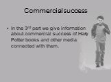 Commercial success. In the 3rd part we give information about commercial success of Harry Potter books and other media connected with them.