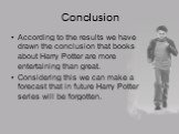 Conclusion. According to the results we have drawn the conclusion that books about Harry Potter are more entertaining than great. Considering this we can make a forecast that in future Harry Potter series will be forgotten.