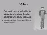 Value. Our work can be valuable for: students who study English students who study literature everyone who has read Harry Potter books