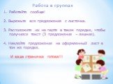 Работайте сообща! 2. Вырежьте все предложения с листочка. 3. Расположите их на парте в таком порядке, чтобы получился текст (3 предложения – лишние). 4. Наклейте предложения на оформленный лист в том же порядке. И ваша страничка готова!!! Работа в группах