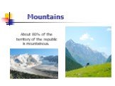 Mountains. About 80% of the territory of the republic is mountainous.