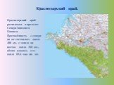 Краснодарский край. Краснодарский край расположен в пределах Северо-Западного Кавказа. Протяжённость с севера на юг составляет около 400 км, с запада на восток - около 360 км., общая площадь его - около 83,6 тыс. кв. км.