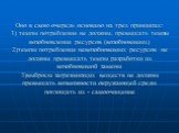 Оно в свою очередь основано на трех принципах: 1) темпы потребления не должны, превышать темпы возобновления ресурсов (возобновимых) 2)темпы потребления невозобновимых ресурсов не должны превышать темпы разработки их возобновимой замены 3)выбросы загрязняющих веществ не должны превышать возможности 