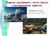 Энергия внутреннего тепла Земли (геотермальная энергия). Аббревиатура – ГеоТЭС или ГТС