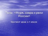 Тема: «Моря, озера и реки России». Фрагмент урока в 4 классе