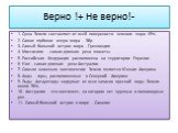 Верно !+ Не верно!-. 1. Суша Земли составляет от всей поверхности земного шара 49%. 2. Самое глубокое озеро мира - Эйр. 3. Самый большой остров мира - Гренландия. 4. Миссисипи - самая длинная река планеты. 5. Российская Федерация расположена на территории Евразии. 6. Нил - самая длинная река Австрал