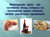 Французская кухня - это сочетание блюд, которые на протяжении веков готовили жители различных провинций.