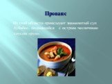 Прованс. Из этой области происходит знаменитый суп буйабес, подающийся с острым чесночным соусом «руи».