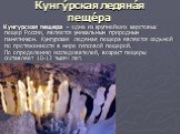 Кунгу́рская ледяна́я пеще́ра. Кунгурская пещера – одна из крупнейших карстовых пещер России, является уникальным природным памятником. Кунгурская ледяная пещера является седьмой по протяженности в мире гипсовой пещерой. По определению исследователей, возраст пещеры составляет 10-12 тысяч лет.